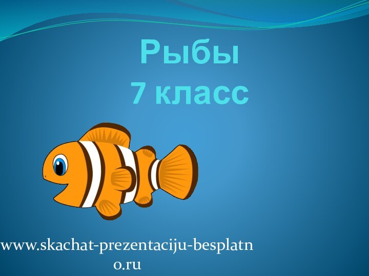 Рыбы  7 классwww.skachat-prezentaciju-besplatno.ru