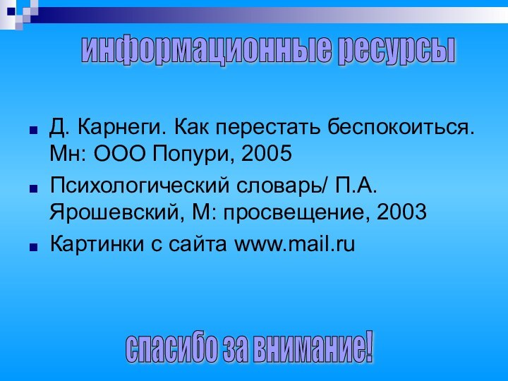 Д. Карнеги. Как перестать беспокоиться. Мн: ООО Попури, 2005Психологический словарь/ П.А. Ярошевский,