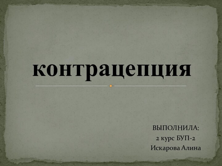 ВЫПОЛНИЛА: 2 курс БУП-2Искарова Алинаконтрацепция