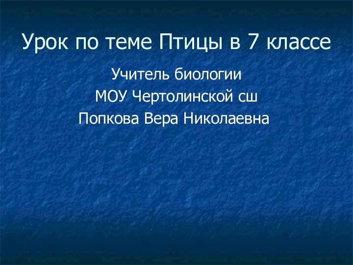 Урок по теме Птицы в 7 классе Учитель биологии МОУ Чертолинской сш Попкова Вера Николаевна