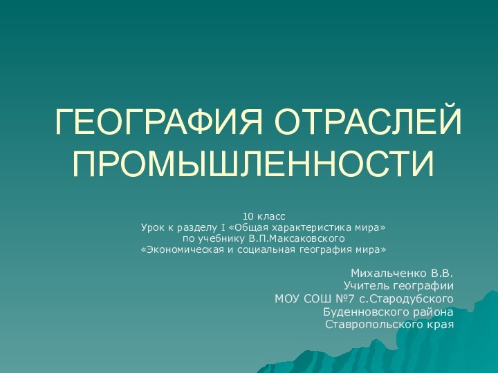 ГЕОГРАФИЯ ОТРАСЛЕЙ ПРОМЫШЛЕННОСТИ 10 класс Урок к разделу I «Общая характеристика мира»по