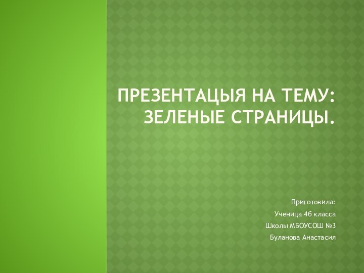 Презентацыя на тему: зеленые страницы.  Приготовила:Ученица 4б классаШколы МБОУСОШ №3Буланова Анастасия