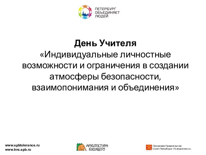 День Учителя «Индивидуальные личностные возможности и ограничения в создании атмосферы безопасности, взаимопонимания и объединения»  www.spbtolerance.ruwww.kvs.spb.ru