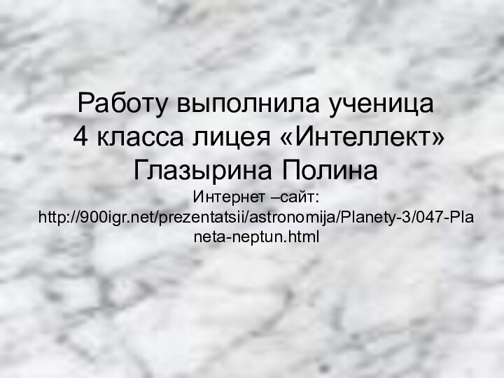 Работу выполнила ученица  4 класса лицея «Интеллект» Глазырина Полина Интернет –сайт: http:///prezentatsii/astronomija/Planety-3/047-Planeta-neptun.html