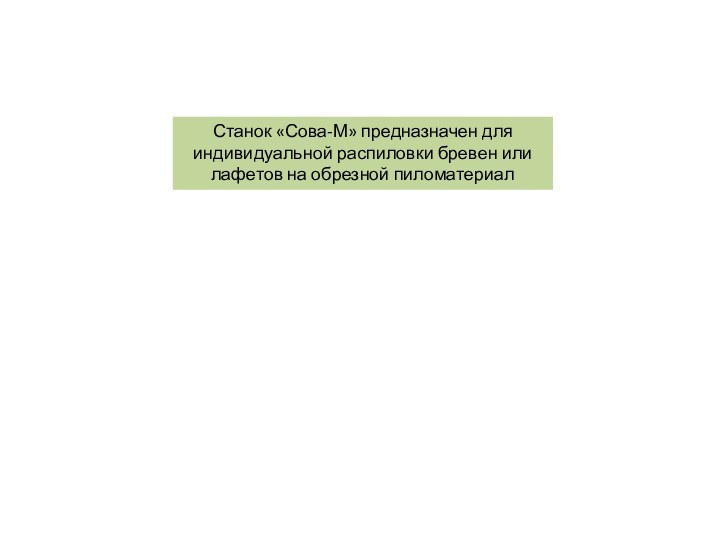 Станок «Сова-М» предназначен для индивидуальной распиловки бревен или лафетов на обрезной пиломатериал