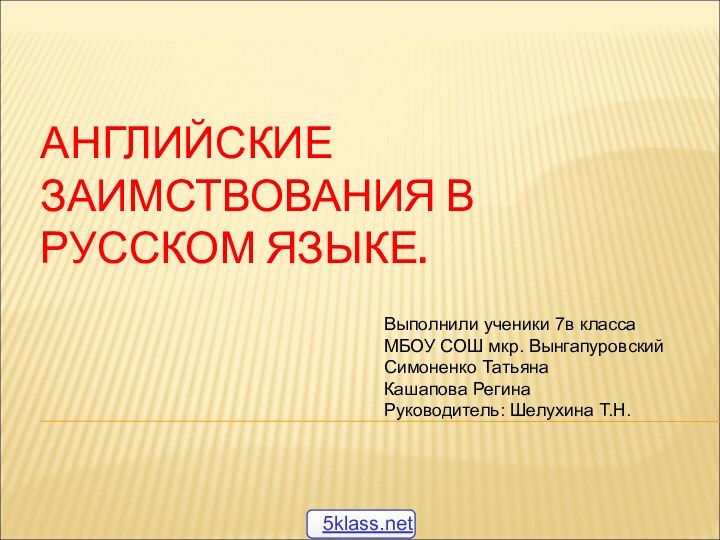 АНГЛИЙСКИЕ ЗАИМСТВОВАНИЯ В РУССКОМ ЯЗЫКЕ.Выполнили ученики 7в классаМБОУ СОШ мкр. ВынгапуровскийСимоненко ТатьянаКашапова РегинаРуководитель: Шелухина Т.Н.