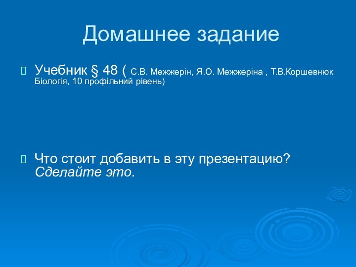 Домашнее заданиеУчебник § 48 ( С.В. Межжерін, Я.О. Межжеріна , Т.В.Коршевнюк Біологія,