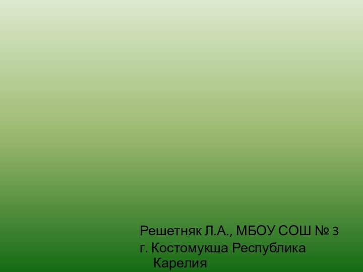 Решетняк Л.А., МБОУ СОШ № 3 г. Костомукша Республика Карелия