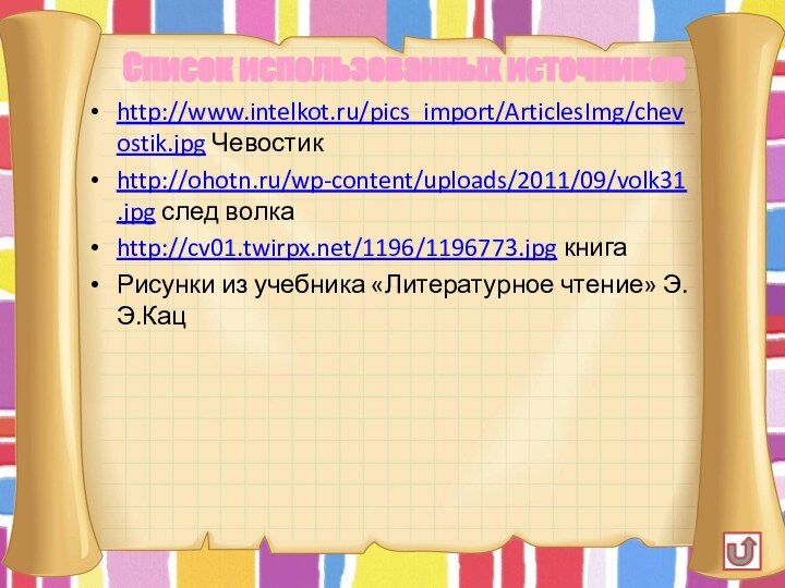 http://www.intelkot.ru/pics_import/ArticlesImg/chevostik.jpg Чевостик http://ohotn.ru/wp-content/uploads/2011/09/volk31.jpg след волкаhttp://cv01.twirpx.net/1196/1196773.jpg книгаРисунки из учебника «Литературное чтение» Э.Э.КацСписок использованных источников