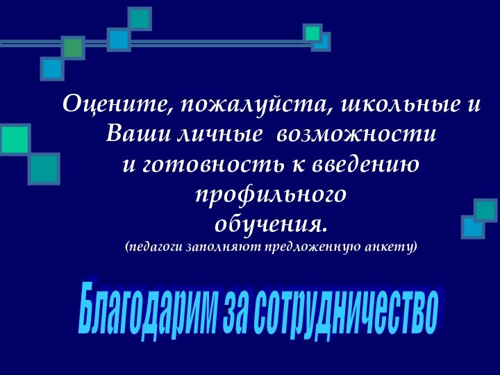 Оцените, пожалуйста, школьные и Ваши личные возможностии готовность к введению профильного обучения.(педагоги