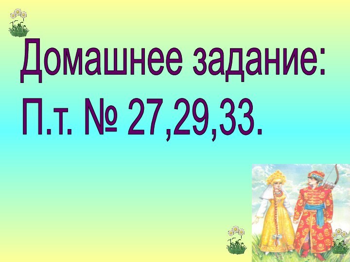 Домашнее задание:  П.т. № 27,29,33.