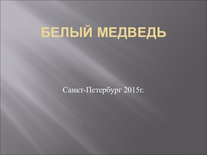 БЕЛЫЙ МЕДВЕДЬСанкт-Петербург 2015г.