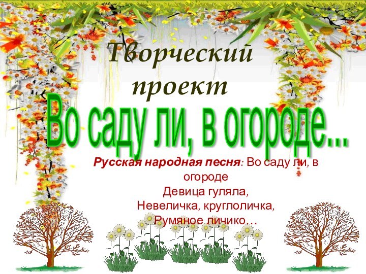 Во саду ли, в огороде... Творческий проектРусская народная песня: Во саду ли,