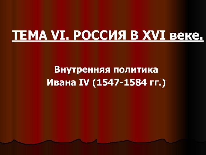 ТЕМА VI. РОССИЯ В XVI веке. Внутренняя политика Ивана IV (1547-1584 гг.)