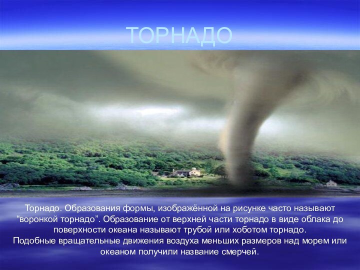 ТОРНАДОТорнадо. Образования формы, изображённой на рисунке часто называют “воронкой торнадо”. Образование от