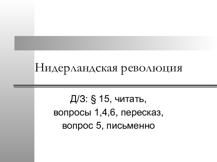 Нидерландская революция Д/З: § 15, читать, вопросы 1,4,6, пересказ, вопрос 5, письменно