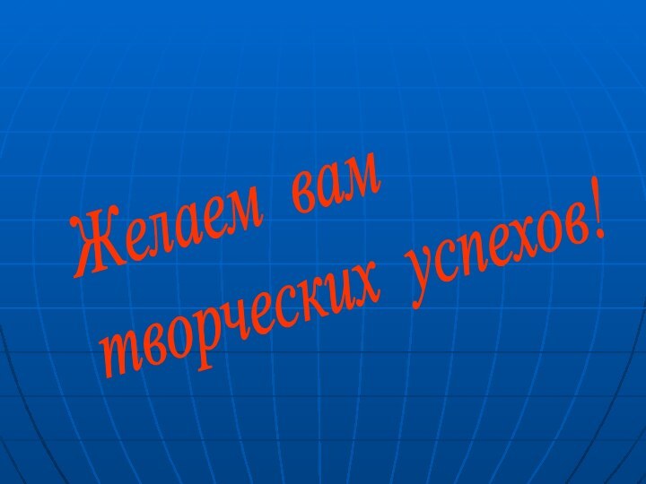 Желаем вам  творческих успехов!