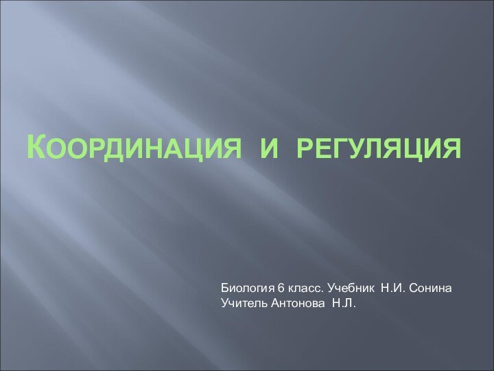 КООРДИНАЦИЯ И РЕГУЛЯЦИЯБиология 6 класс. Учебник Н.И. СонинаУчитель Антонова Н.Л.