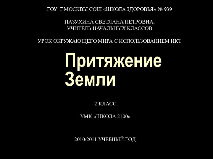 Притяжение ЗемлиГОУ Г.МОСКВЫ СОШ «ШКОЛА ЗДОРОВЬЯ» № 939ПАЗУХИНА СВЕТЛАНА ПЕТРОВНА,УЧИТЕЛЬ НАЧАЛЬНЫХ КЛАССОВУРОК