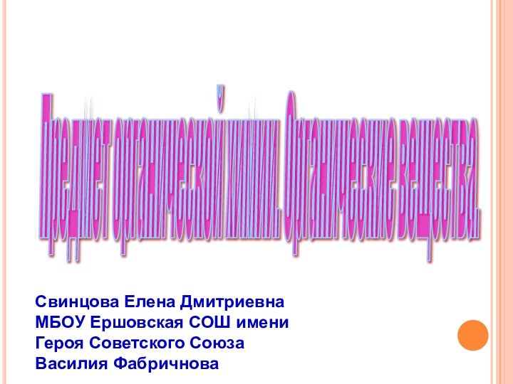 Предмет органической химии. Органические вещества. Свинцова Елена Дмитриевна МБОУ Ершовская СОШ имени