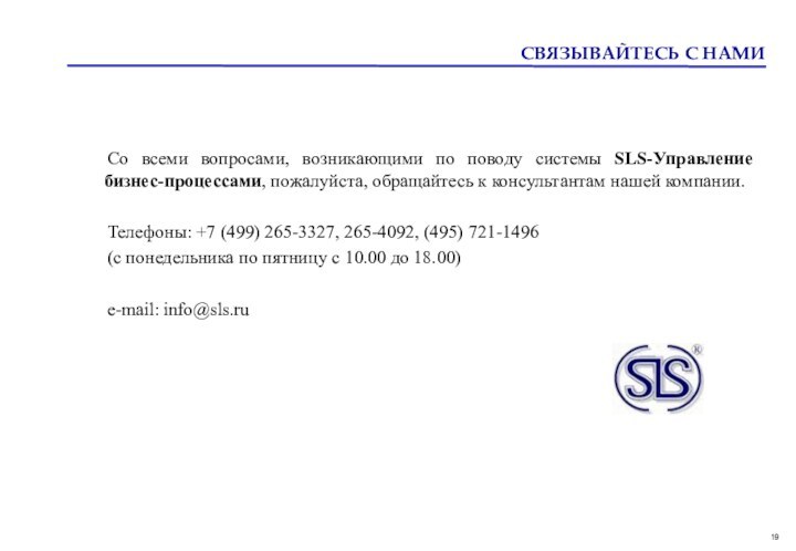 СВЯЗЫВАЙТЕСЬ С НАМИСо всеми вопросами, возникающими по поводу системы SLS-Управление бизнес-процессами,