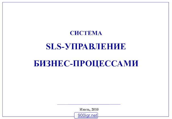 СИСТЕМА  SLS-УПРАВЛЕНИЕ БИЗНЕС-ПРОЦЕССАМИИюль, 2010