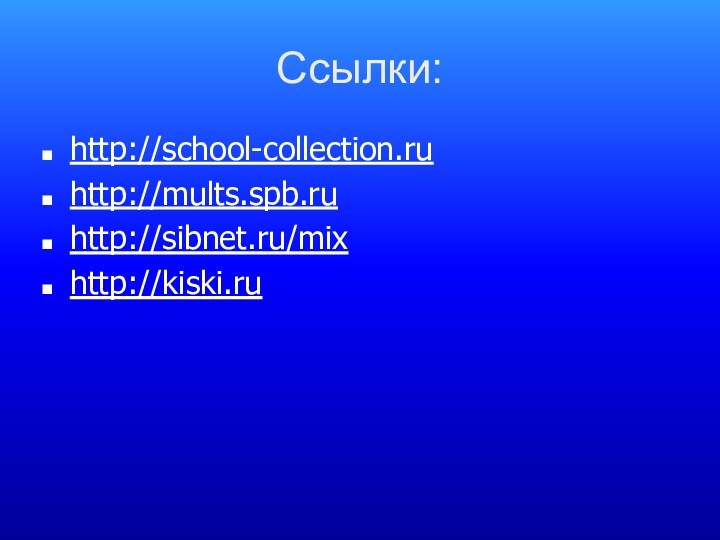 Ссылки:http://school-collection.ruhttp://mults.spb.ruhttp://sibnet.ru/mixhttp://kiski.ru