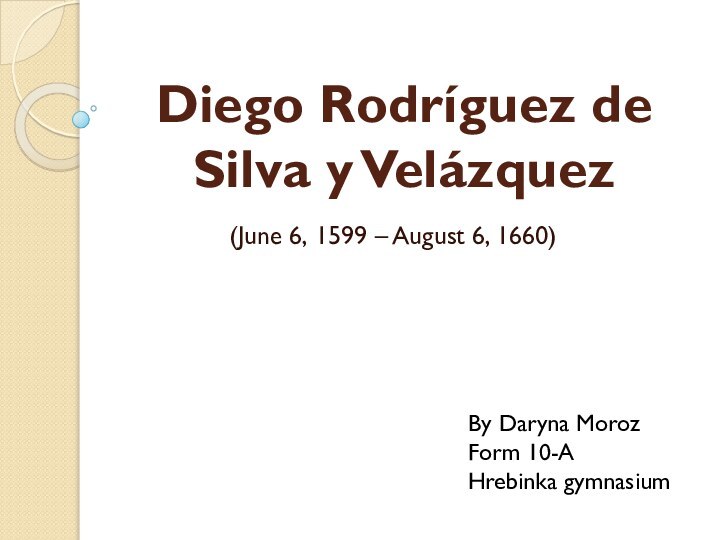 Diego Rodríguez de Silva y Velázquez (June 6, 1599 – August 6, 1660)By Daryna MorozForm 10-AHrebinka gymnasium