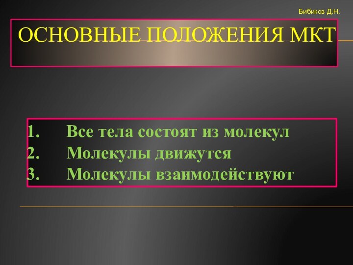 ОСНОВНЫЕ ПОЛОЖЕНИЯ МКТВсе тела состоят из молекулМолекулы движутсяМолекулы взаимодействуютБибиков Д.Н.