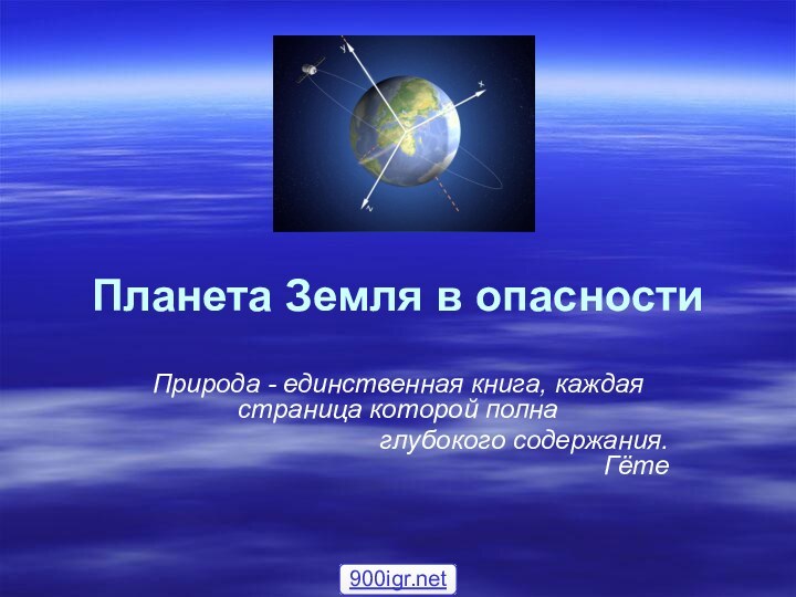 Планета Земля в опасностиПрирода - единственная книга, каждая страница которой