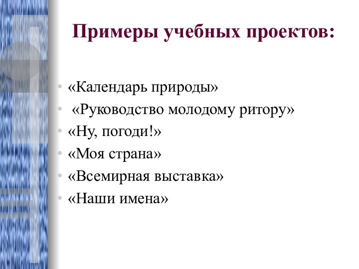 Примеры учебных проектов: «Календарь природы» «Руководство молодому ритору»«Ну, погоди!»«Моя страна»«Всемирная выставка»«Наши имена»