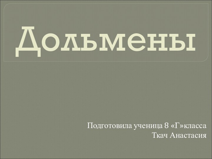 Дольмены  Подготовила ученица 8 «Г»классаТкач Анастасия