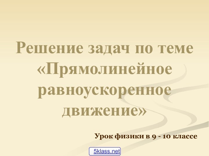 Решение задач по теме  «Прямолинейное равноускоренное движение»Урок физики в 9 - 10 классе