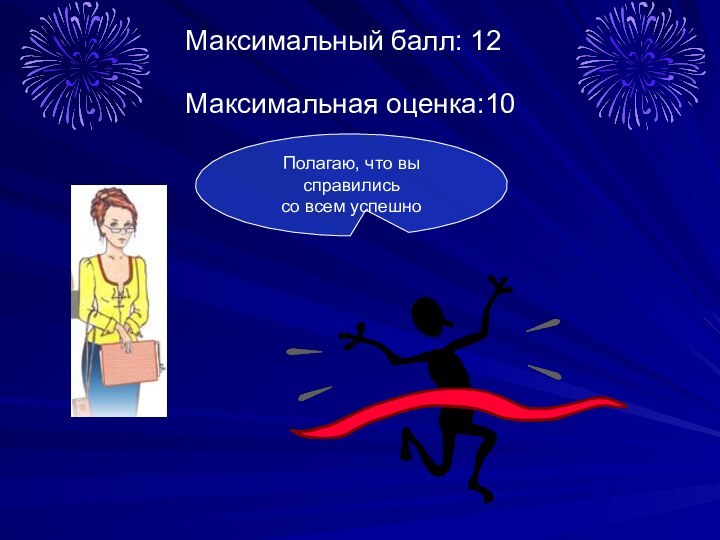 Максимальный балл: 12Максимальная оценка:10Полагаю, что вы справилисьcо всем успешно