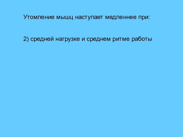 Утомление мышц наступает медленнее при:1) большой нагрузке и высоком ритме работы2) средней