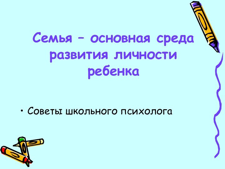 Семья – основная среда развития личности ребенкаСоветы школьного психолога