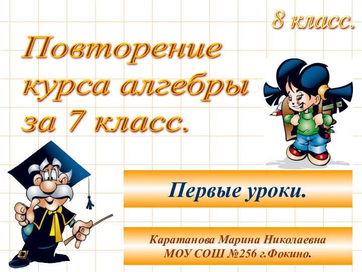 Повторение  курса алгебры  за 7 класс.8 класс.Каратанова Марина НиколаевнаМОУ СОШ №256 г.Фокино.Первые уроки.