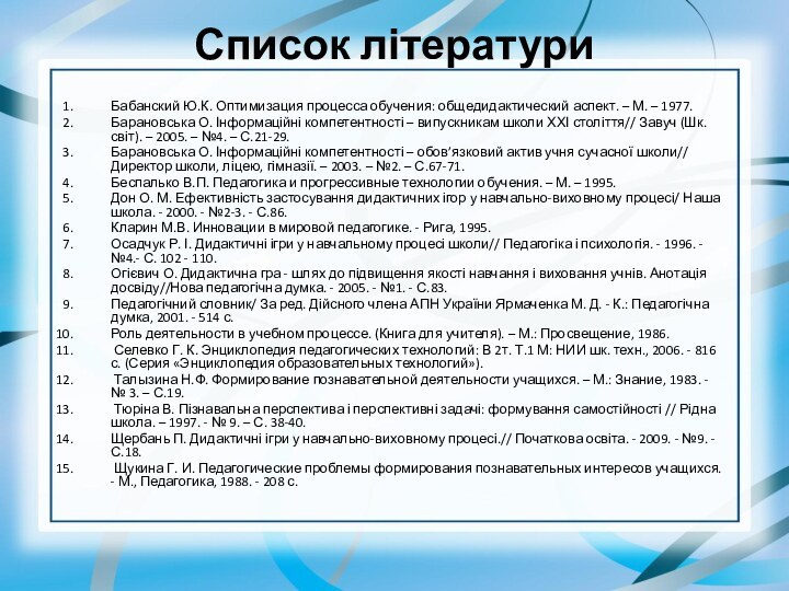 Список літератури Бабанский Ю.К. Оптимизация процесса обучения: общедидактический аспект. – М. –