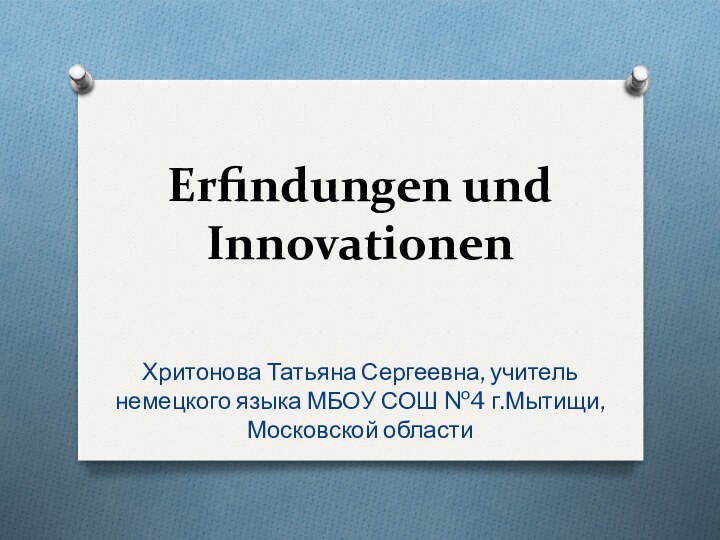 Erfindungen und InnovationenХритонова Татьяна Сергеевна, учитель немецкого языка МБОУ СОШ №4 г.Мытищи, Московской области