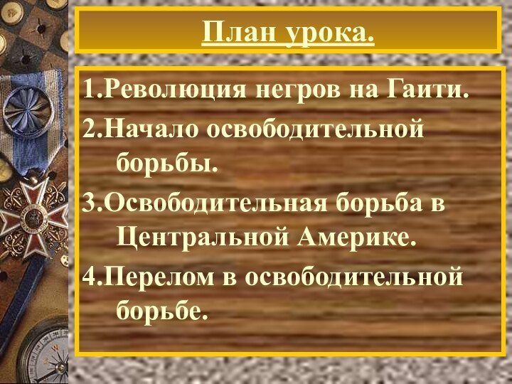 План урока.1.Революция негров на Гаити.2.Начало освободительной борьбы.3.Освободительная борьба в Центральной Америке.4.Перелом в освободительной борьбе.