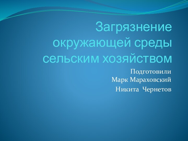  Загрязнение окружающей среды сельским хозяйствомПодготовили Марк МараховскийНикита Чернетов