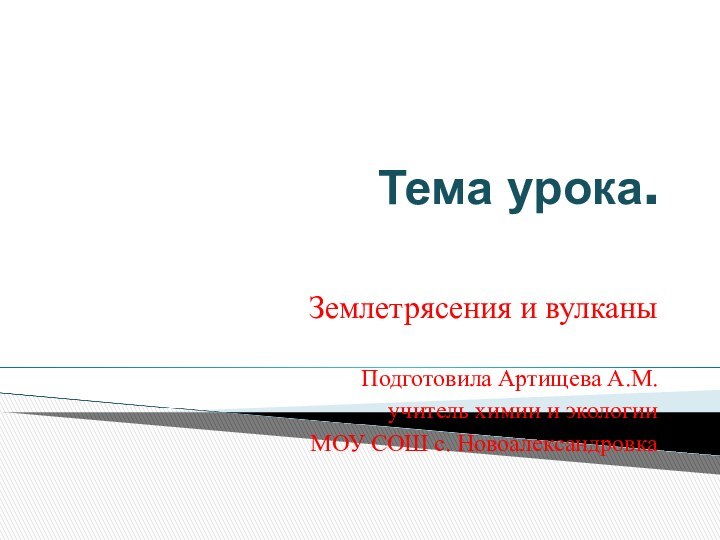 Тема урока.Землетрясения и вулканыПодготовила Артищева А.М. учитель химии и экологии МОУ СОШ с. Новоалександровка