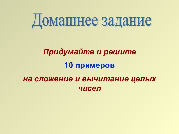 Домашнее заданиеПридумайте и решите 10 примеров на сложение и вычитание целых чисел