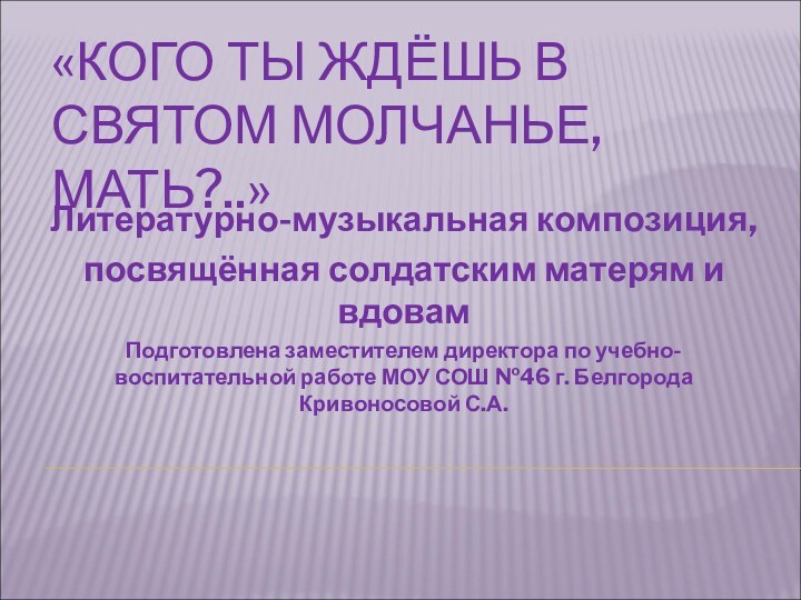 «КОГО ТЫ ЖДЁШЬ В СВЯТОМ МОЛЧАНЬЕ, МАТЬ?..»Литературно-музыкальная композиция, посвящённая солдатским матерям и