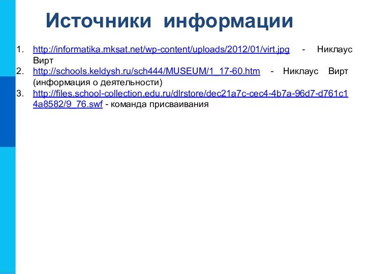 Источники информацииhttp://informatika.mksat.net/wp-content/uploads/2012/01/virt.jpg - Никлаус Виртhttp://schools.keldysh.ru/sch444/MUSEUM/1_17-60.htm - Никлаус Вирт (информация о деятельности)http://files.school-collection.edu.ru/dlrstore/dec21a7c-cec4-4b7a-96d7-d761c14a8582/9_76.swf - команда присваивания