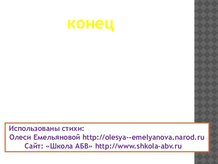 конец Использованы стихи: Олеси Емельяновой http://olesya--emelyanova.narod.ru    Cайт: «Школа АБВ» http://www.shkola-abv.ru