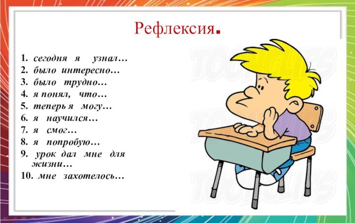 Рефлексия. 1.  сегодня  я   узнал…2.  было интересно…3.  было  трудно…4.  я понял,