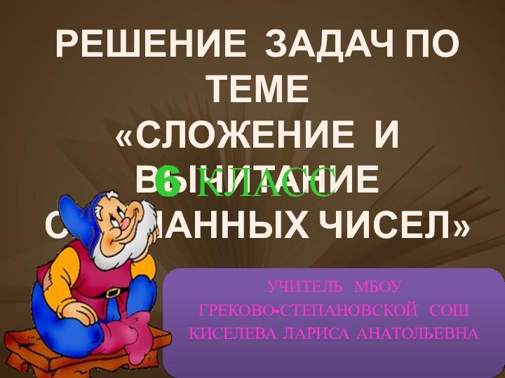 УЧИТЕЛЬ МБОУ ГРЕКОВО-СТЕПАНОВСКОЙ СОШКИСЕЛЕВА ЛАРИСА АНАТОЛЬЕВНАРЕШЕНИЕ ЗАДАЧ ПО ТЕМЕ«СЛОЖЕНИЕ И ВЫЧИТАНИЕСМЕШАННЫХ ЧИСЕЛ»6 КЛАСС