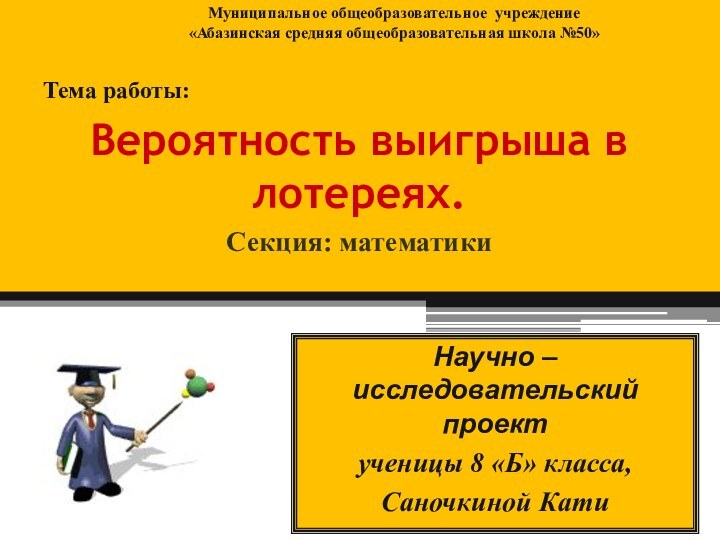 Муниципальное общеобразовательное учреждение «Абазинская средняя общеобразовательная школа №50»Тема работы:Вероятность выигрыша в лотереях.