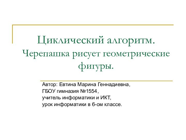 Циклический алгоритм. Черепашка рисует геометрические фигуры.Автор: Евтина Марина Геннадиевна,ГБОУ гимназия №1554, учитель